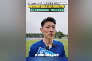 史松宸：全运会目标是夺冠，未来希望能在泰山一队站稳脚跟